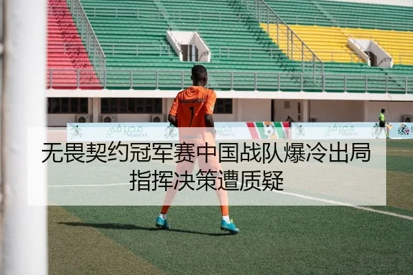 无畏契约冠军赛中国战队爆冷出局 指挥决策遭质疑